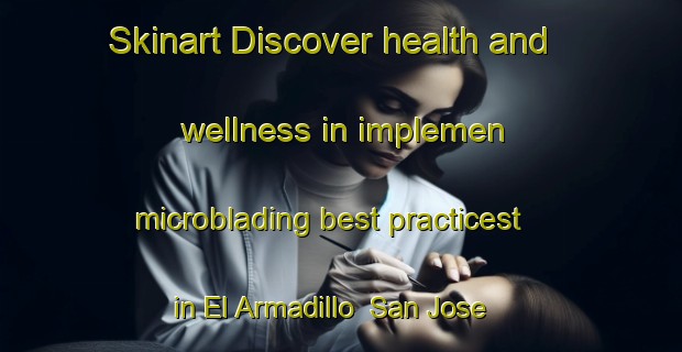 Skinart Discover health and wellness in implemen microblading best practicest in El Armadillo  San Jose Armadillo | MicrobladingTraining | MicrobladingClasses | SkinartTraining-Mexico